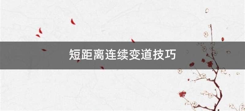 短距离连续变道技巧