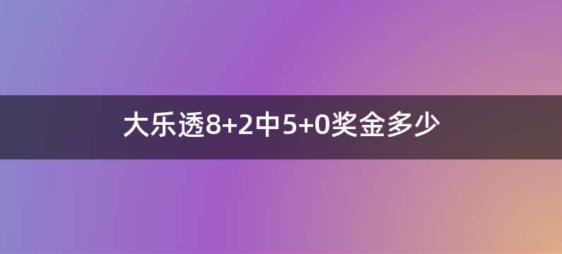 大乐透8+2中5+0奖金多少