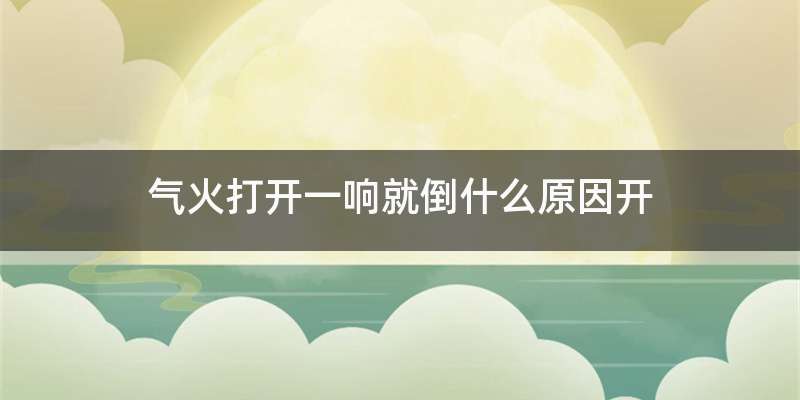 气火打开一响就倒什么原因开