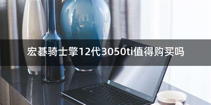 宏碁骑士擎12代3050ti值得购买吗