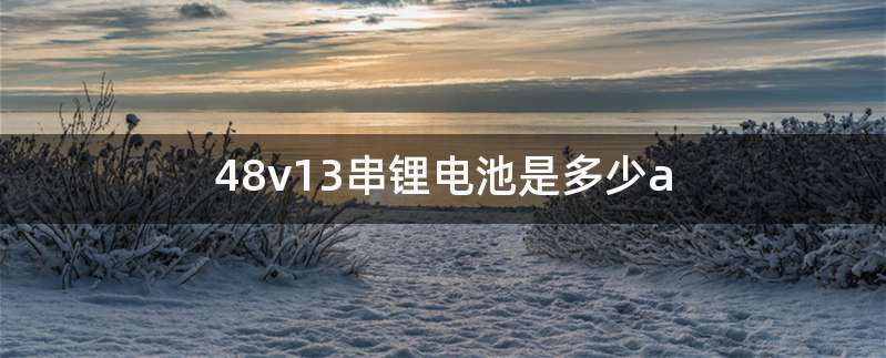 48v13串锂电池是多少a