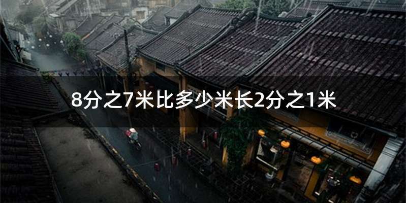 8分之7米比多少米长2分之1米