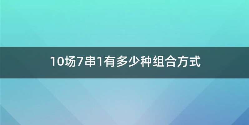 10场7串1有多少种组合方式