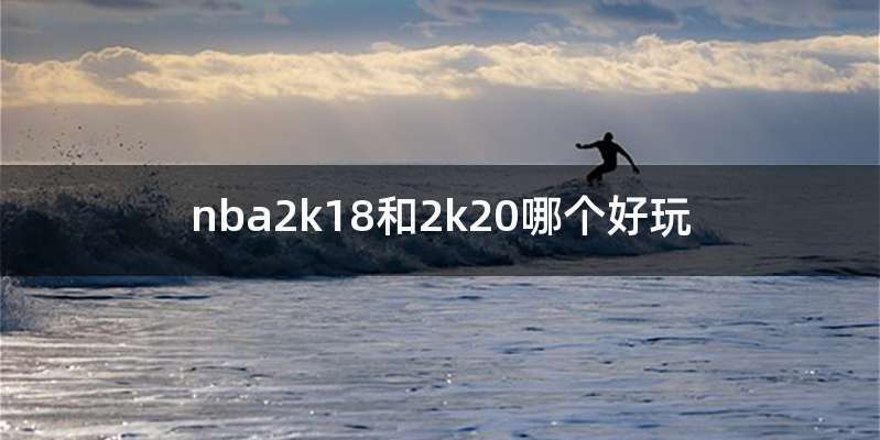nba2k18和2k20哪个好玩