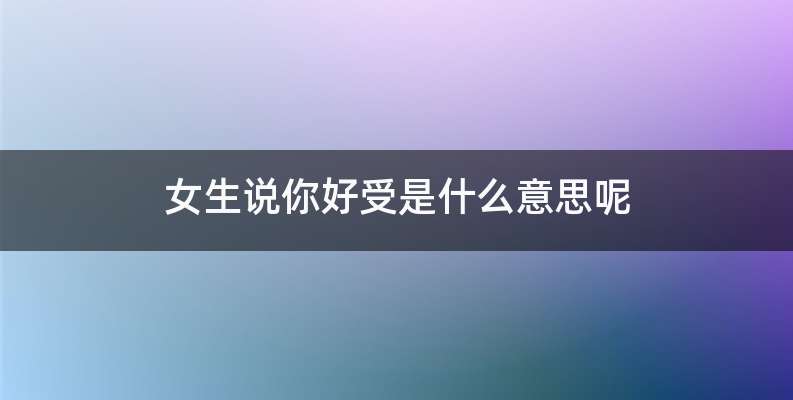 女生说你好受是什么意思呢