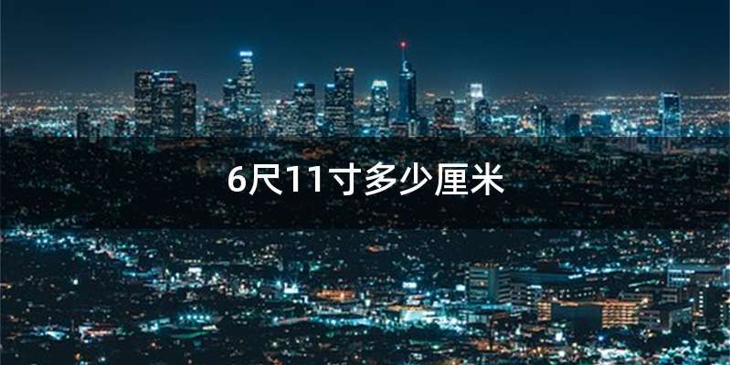 6尺11寸多少厘米