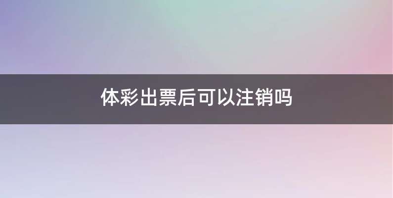 体彩出票后可以注销吗
