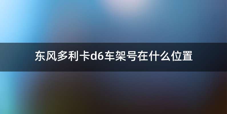 东风多利卡d6车架号在什么位置