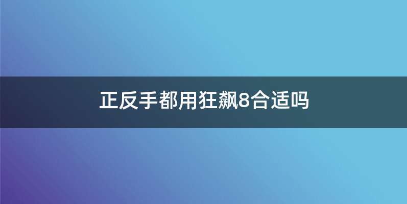 正反手都用狂飙8合适吗