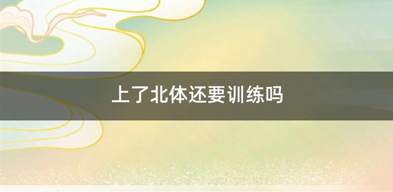 上了北体还要训练吗