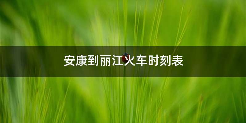 安康到丽江火车时刻表