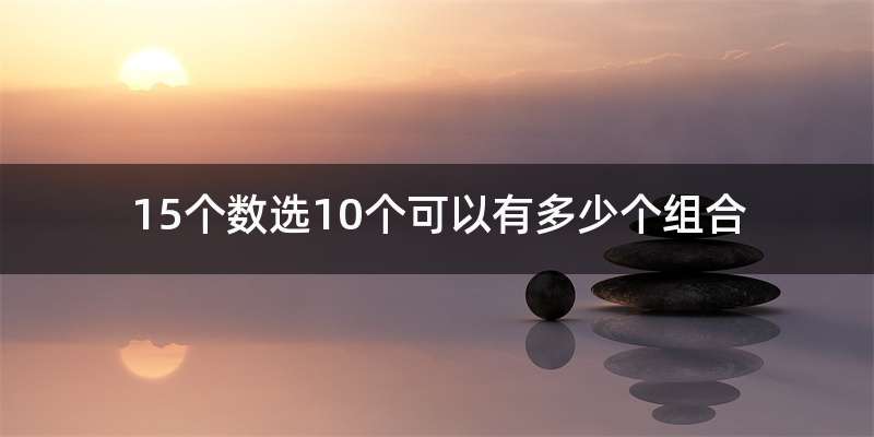 15个数选10个可以有多少个组合