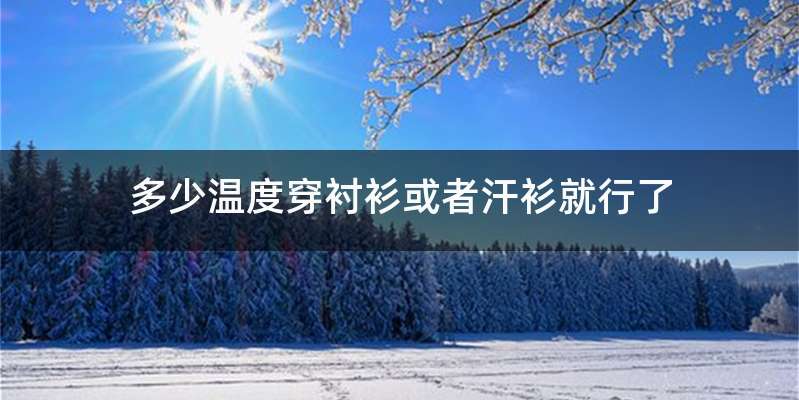 多少温度穿衬衫或者汗衫就行了