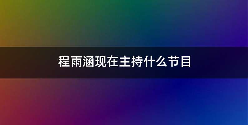 程雨涵现在主持什么节目