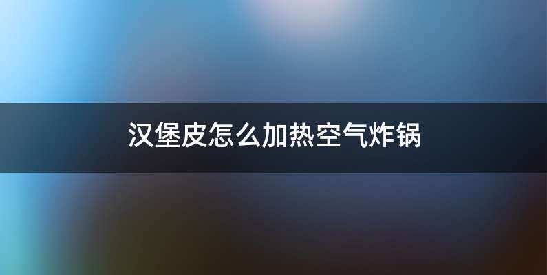 汉堡皮怎么加热空气炸锅