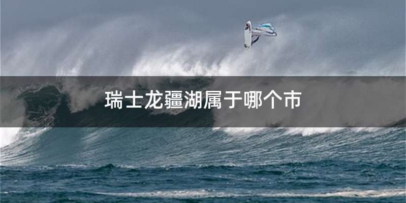 瑞士龙疆湖属于哪个市