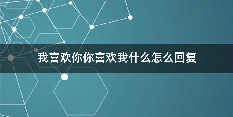 我喜欢你你喜欢我什么怎么回复