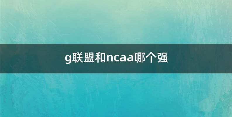 g联盟和ncaa哪个强
