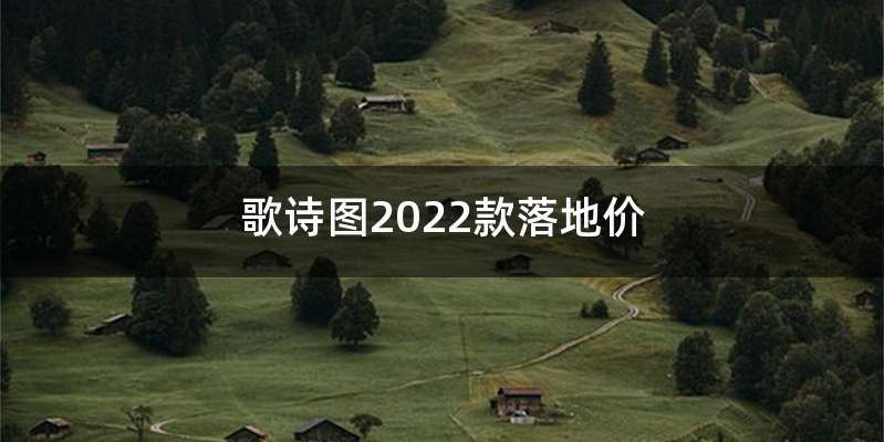 歌诗图2022款落地价