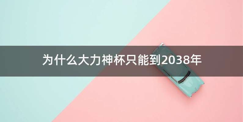 为什么大力神杯只能到2038年