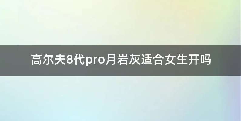 高尔夫8代pro月岩灰适合女生开吗