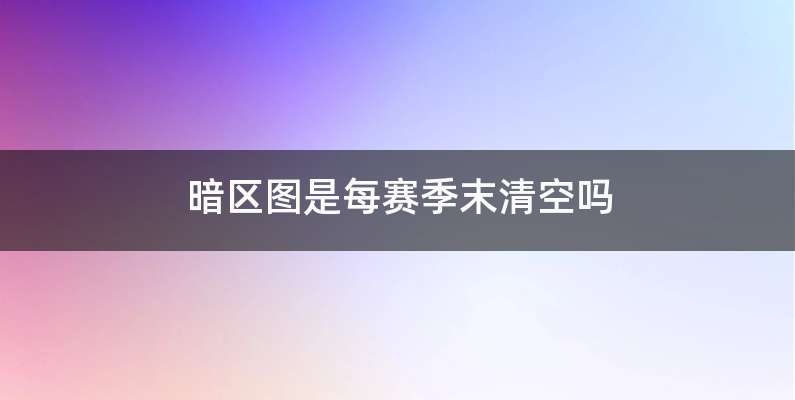 暗区图是每赛季末清空吗
