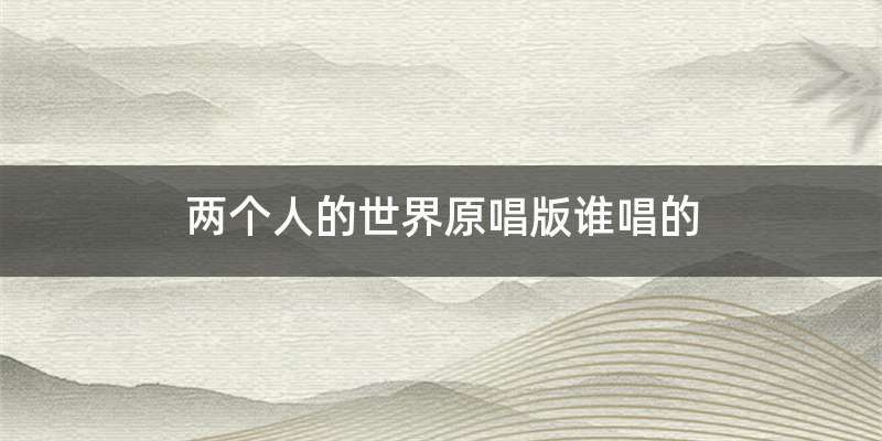 两个人的世界原唱版谁唱的
