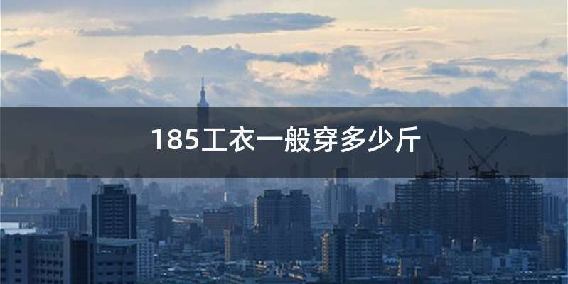 185工衣一般穿多少斤