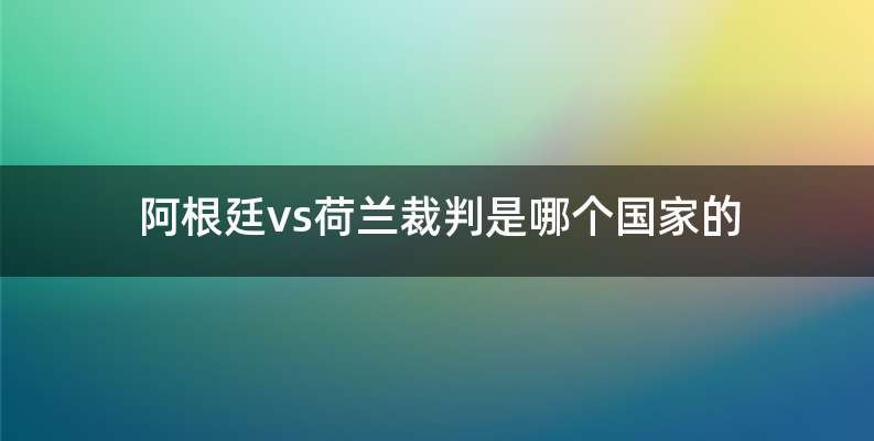 阿根廷vs荷兰裁判是哪个国家的