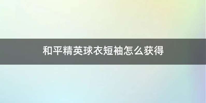 和平精英球衣短袖怎么获得