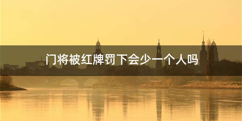 门将被红牌罚下会少一个人吗