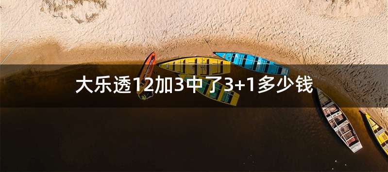 大乐透12加3中了3+1多少钱