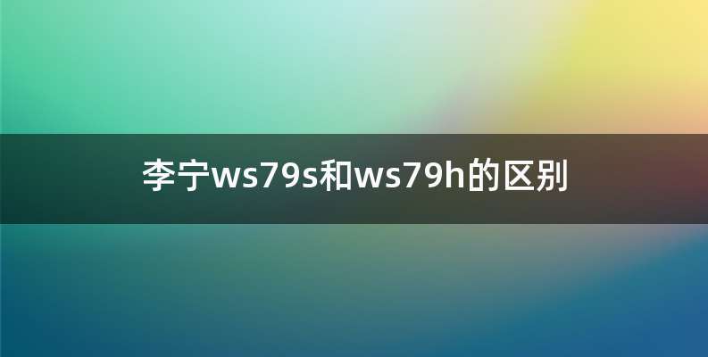 李宁ws79s和ws79h的区别