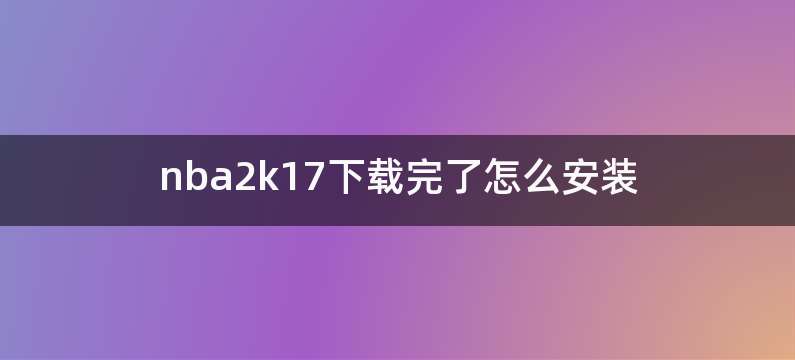 nba2k17下载完了怎么安装