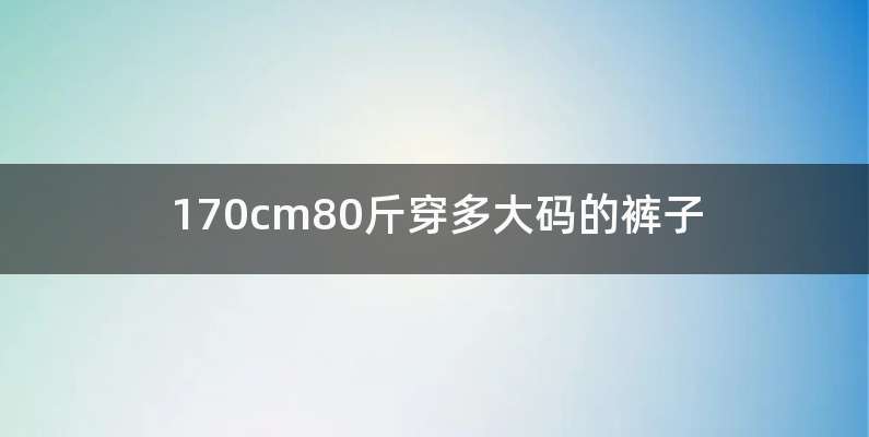 170cm80斤穿多大码的裤子