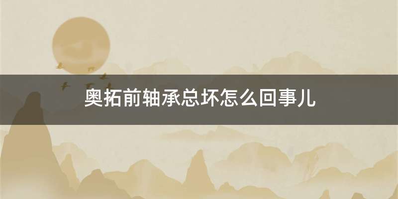 奥拓前轴承总坏怎么回事儿