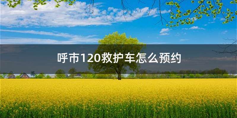 呼市120救护车怎么预约