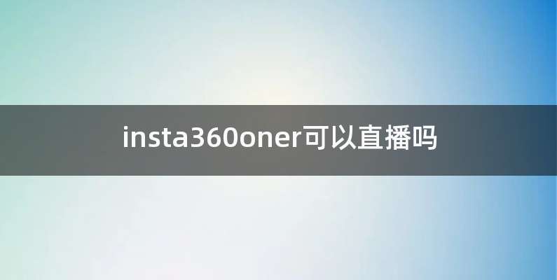 insta360oner可以直播吗