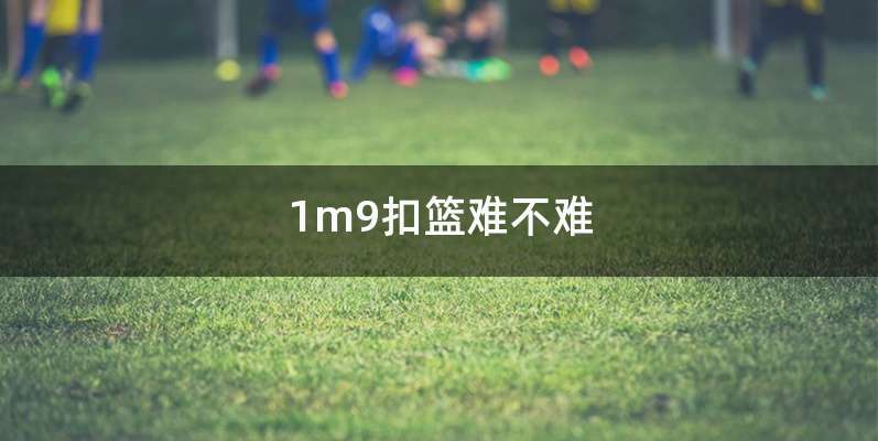 1m9扣篮难不难