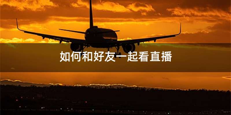 如何和好友一起看直播