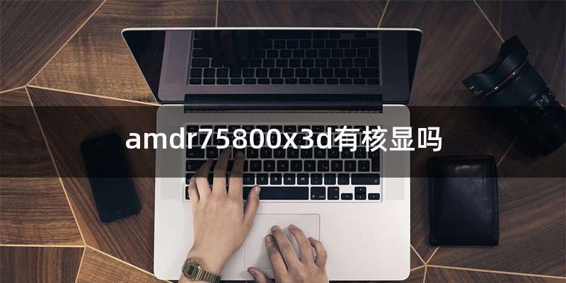 amdr75800x3d有核显吗