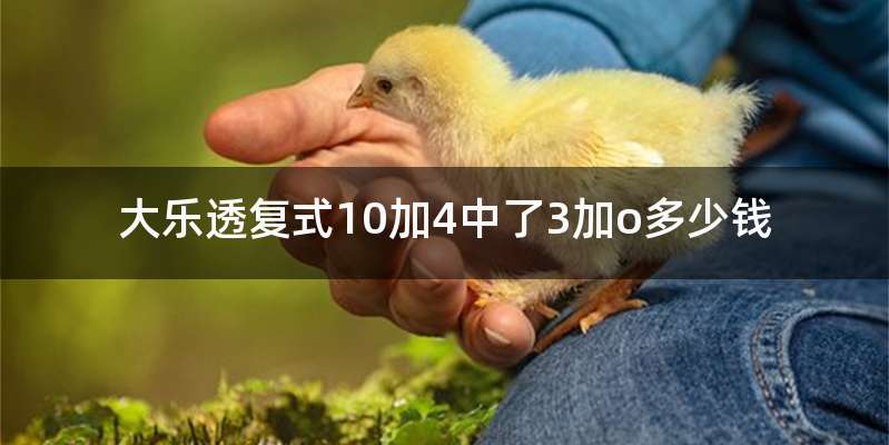 大乐透复式10加4中了3加o多少钱