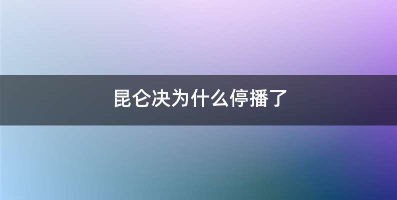昆仑决为什么停播了