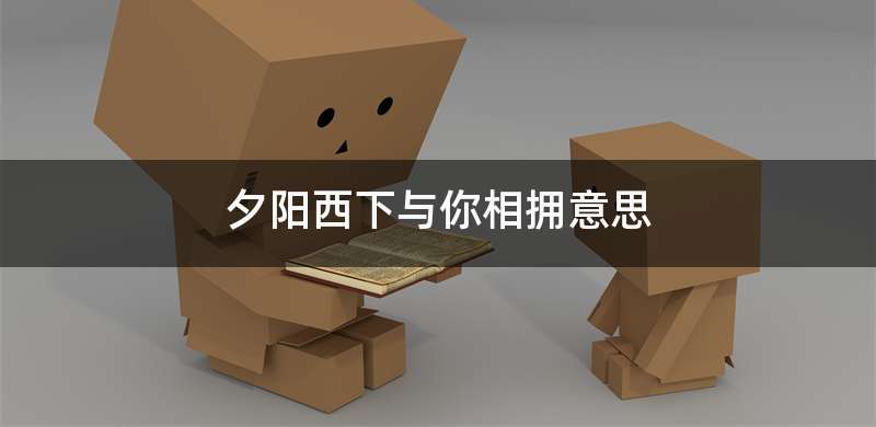 夕阳西下与你相拥意思