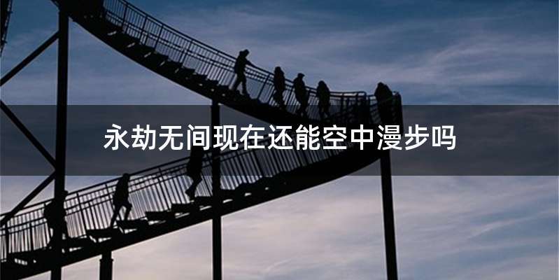 永劫无间现在还能空中漫步吗