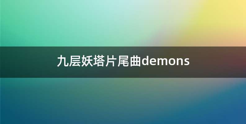 九层妖塔片尾曲demons