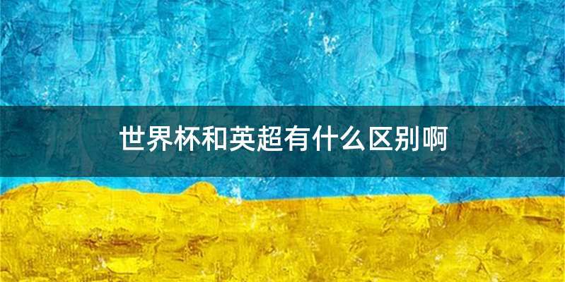 世界杯和英超有什么区别啊