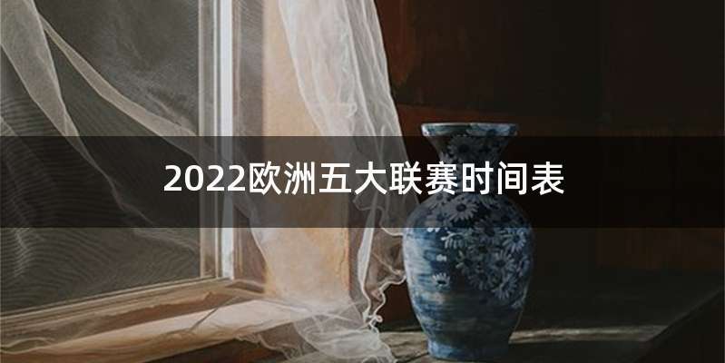 2022欧洲五大联赛时间表