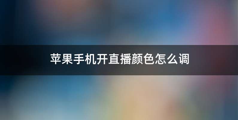 苹果手机开直播颜色怎么调