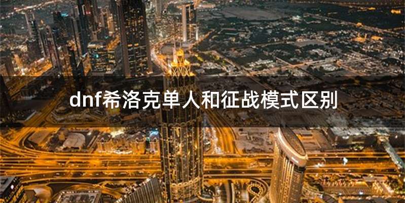 dnf希洛克单人和征战模式区别